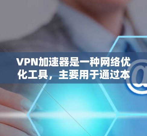 VPN加速器是一种网络优化工具，主要用于通过本地服务器或中间服务加速VPN（虚拟专用网络）连接的速度和稳定性。以下是一些关于VPN加速器网络优化体验的建议和方法