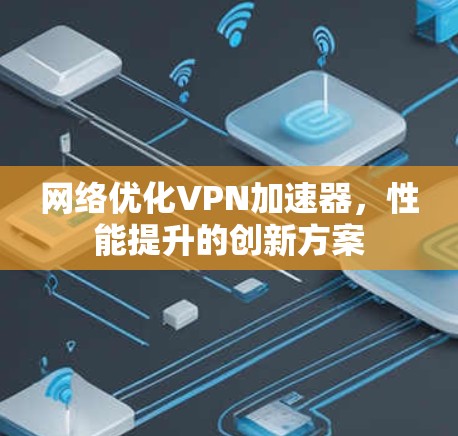 网络优化VPN加速器，性能提升的创新方案