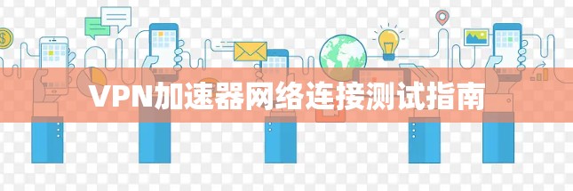 VPN加速器网络连接测试指南