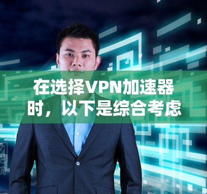 在选择VPN加速器时，以下是综合考虑的因素和推荐