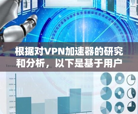 根据对VPN加速器的研究和分析，以下是基于用户体验的排行榜，考虑了连接速度、稳定性、配置简单易用、隐私保护、兼容性和价格等因素