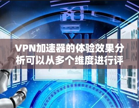 VPN加速器的体验效果分析可以从多个维度进行评估，以下是一个详细的分析框架