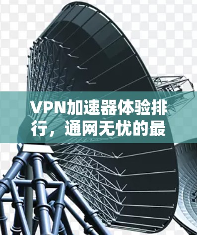 VPN加速器体验排行，通网无忧的最佳选择
