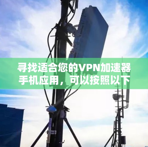 寻找适合您的VPN加速器手机应用，可以按照以下步骤进行