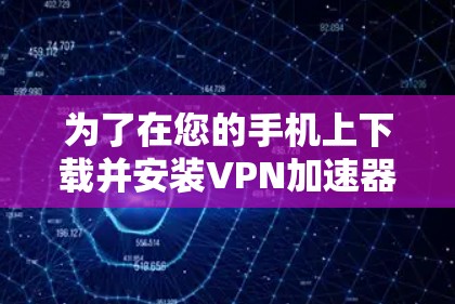 为了在您的手机上下载并安装VPN加速器，可以按照以下步骤操作
