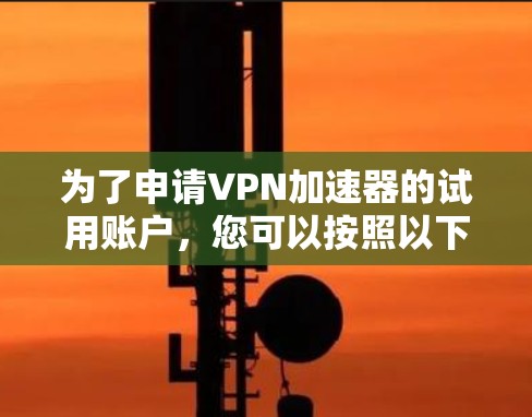为了申请VPN加速器的试用账户,您可以按照以下步骤进行