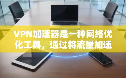VPN加速器是一种网络优化工具，通过将流量加速到远程服务器，减少延迟和带宽消耗，提升访问速度和稳定性。以下是一些使用心得和建议，供你参考