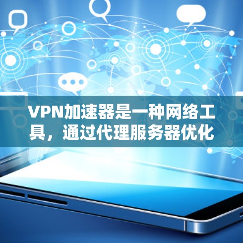 VPN加速器是一种网络工具，通过代理服务器优化网络连接，提升访问速度和稳定性。以下是使用VPN加速器的体验总结