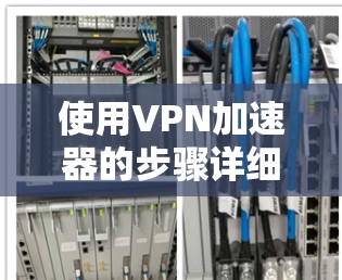 使用VPN加速器的步骤详细说明