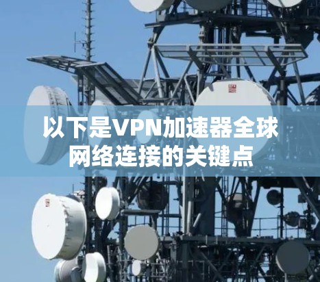 以下是VPN加速器全球网络连接的关键点