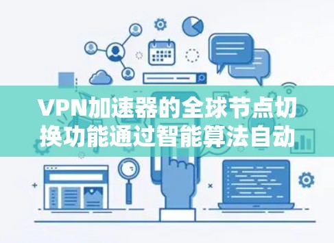 VPN加速器的全球节点切换功能通过智能算法自动选择最优的服务器位置，以提升连接速度和稳定性。以下是对这一功能的详细分析