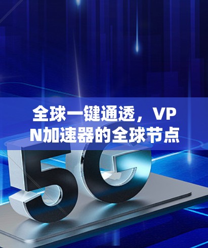 全球一键通透，VPN加速器的全球节点赋能方案