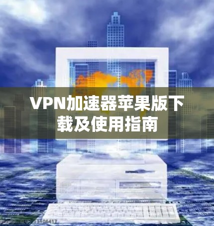 VPN加速器苹果版下载及使用指南