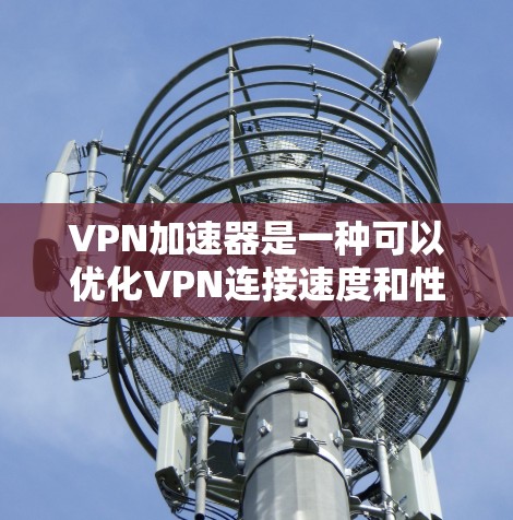 VPN加速器是一种可以优化VPN连接速度和性能的工具，旨在帮助用户更快地连接到VPN服务器，减少延迟，并提高数据传输速度。以下是一些推荐的VPN加速器及其特点