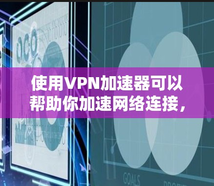 使用VPN加速器可以帮助你加速网络连接，避免网络限制和延迟。如果你正在寻找免费的VPN加速器体验，这里是一些常见的免费VPN加速器及其使用体验