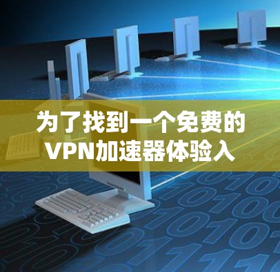 为了找到一个免费的VPN加速器体验入口,您可以按照以下步骤操作