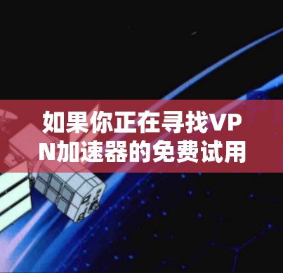 如果你正在寻找VPN加速器的免费试用服务，可以考虑以下几种选择