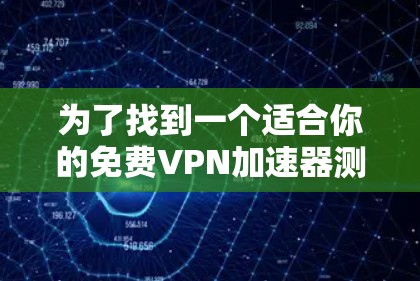 为了找到一个适合你的免费VPN加速器测试入口，可以按照以下步骤操作