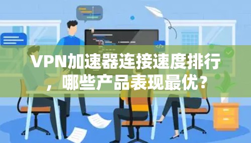 VPN加速器连接速度排行，哪些产品表现最优？