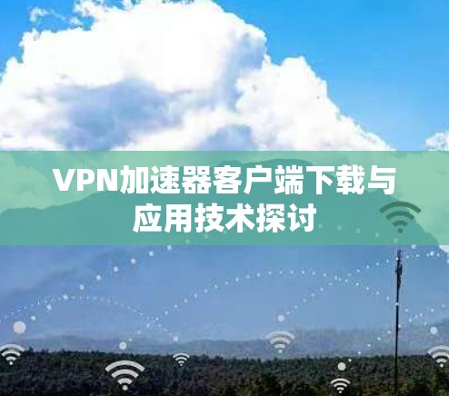 VPN加速器客户端下载与应用技术探讨