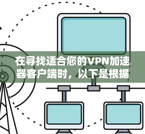 在寻找适合您的VPN加速器客户端时，以下是根据您的需求整理的推荐和考虑因素