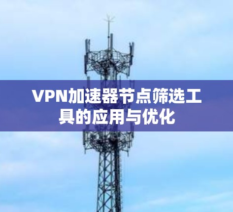 VPN加速器节点筛选工具的应用与优化