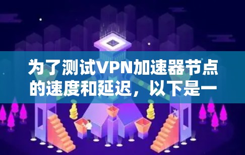 为了测试VPN加速器节点的速度和延迟，以下是一个有条理的步骤指南