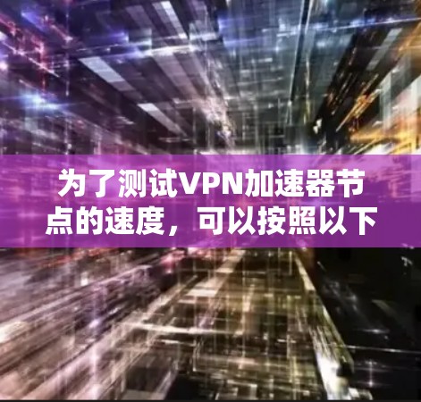 为了测试VPN加速器节点的速度，可以按照以下步骤进行
