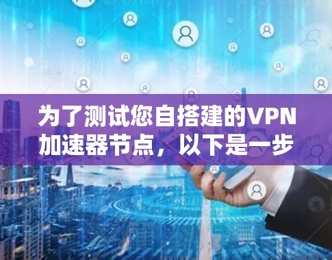 为了测试您自搭建的VPN加速器节点，以下是一步步的指南