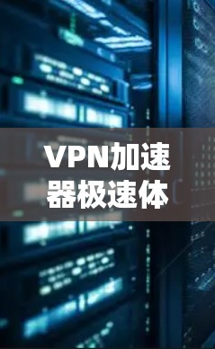 VPN加速器极速体验版,高速连接无限可能