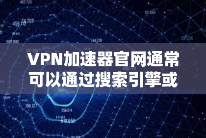 VPN加速器官网通常可以通过搜索引擎或相关平台找到。以下是一些可能的方法和资源，帮助你找到VPN加速器的官网