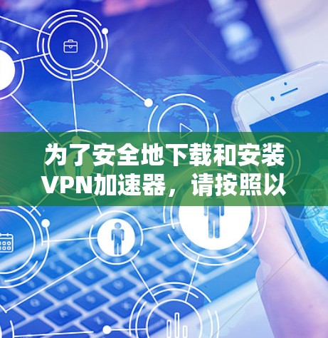 为了安全地下载和安装VPN加速器，请按照以下步骤操作