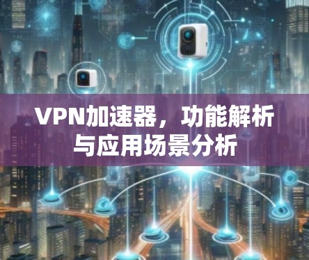 VPN加速器,功能解析与应用场景分析