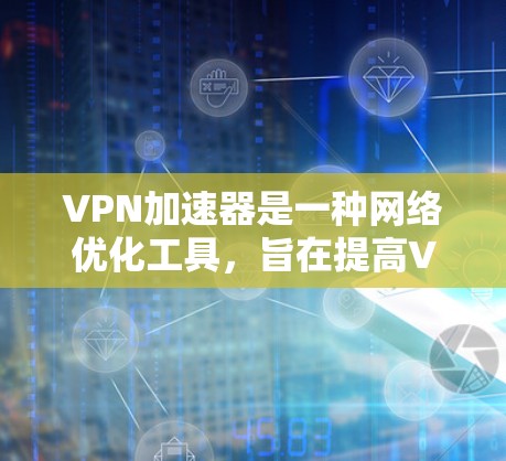 VPN加速器是一种网络优化工具，旨在提高VPN连接的速度和稳定性。以下是一些常见的VPN加速器工具及其简要说明