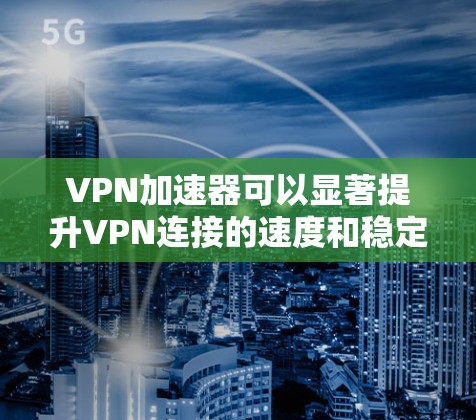 VPN加速器可以显著提升VPN连接的速度和稳定性,尤其是在网络环境复杂或带宽受限的情况下。如果你需要推荐VPN加速器的高速节点,可以考虑以下几种方法