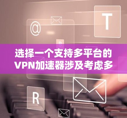 选择一个支持多平台的VPN加速器涉及考虑多个因素，包括平台支持、功能、隐私安全和价格。以下是针对不同需求的推荐方案