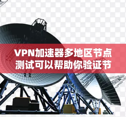 VPN加速器多地区节点测试可以帮助你验证节点的性能、稳定性和覆盖范围。以下是一些关键步骤和工具，可以帮助你进行测试
