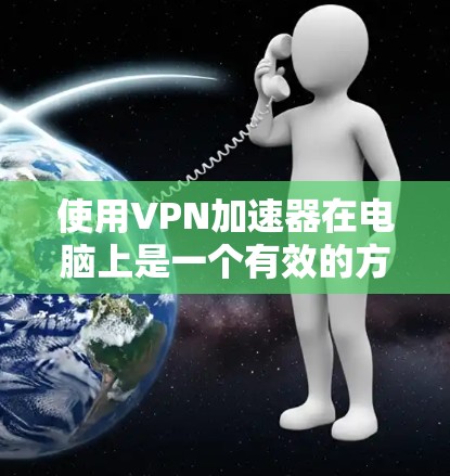 使用VPN加速器在电脑上是一个有效的方法来提升网络速度和访问限制。以下是详细的步骤指南