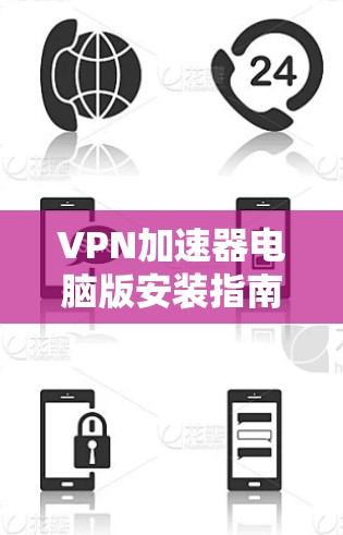 VPN加速器电脑版安装指南,快速实现网络加速