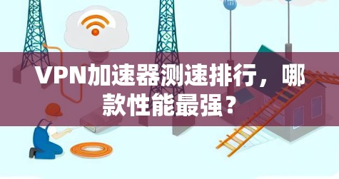 VPN加速器测速排行,哪款性能最强?