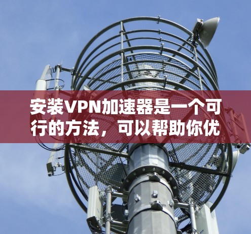 安装VPN加速器是一个可行的方法，可以帮助你优化VPN连接的速度和稳定性。以下是一个分步的安装指南，帮助你顺利完成过程