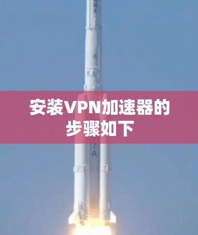 安装VPN加速器的步骤如下