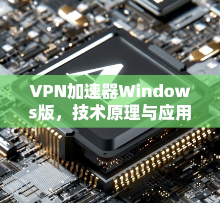 VPN加速器Windows版，技术原理与应用案例