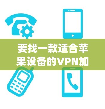 要找一款适合苹果设备的VPN加速器APP，可以考虑以下几款知名的应用程序，它们在苹果的App Store上都有提供