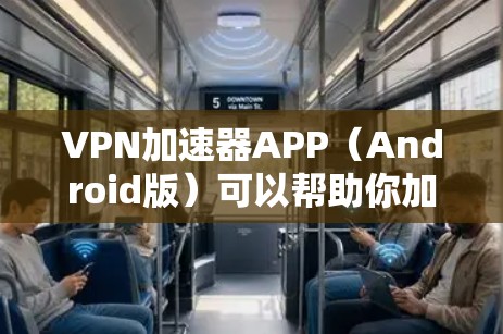VPN加速器APP（Android版）可以帮助你加速网络连接，优化网络性能，适用于需要快速访问网站或解决网络限制的场景。以下是一些常见的VPN加速器安卓应用推荐