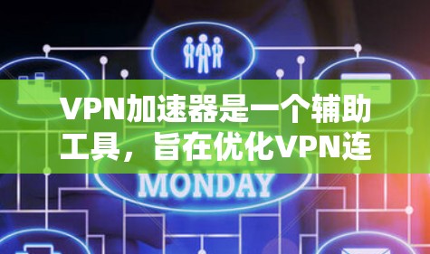 VPN加速器是一个辅助工具,旨在优化VPN连接的速度和稳定性,同时提供额外的安全功能。以下是对VPNA加速器的详细分析和总结