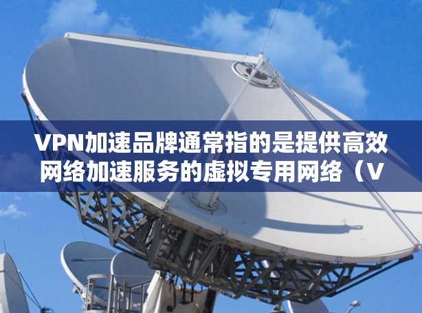 VPN加速品牌通常指的是提供高效网络加速服务的虚拟专用网络（VPN）服务品牌。这些品牌通过为用户提供安全、快速的网络连接，解决网络延迟、带宽限制等问题，尤其适用于需要稳定和隐私保护的用户