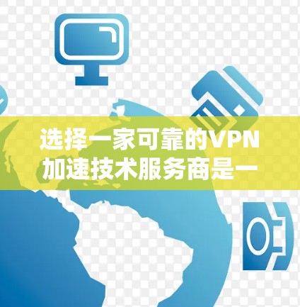 选择一家可靠的VPN加速技术服务商是一个涉及多方面考量的过程。以下是分步骤的解决方案，帮助您轻松找到最适合的服务商