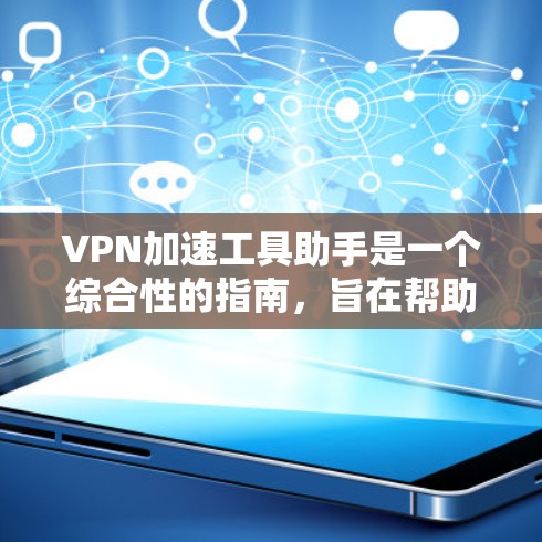 VPN加速工具助手是一个综合性的指南，旨在帮助用户通过有效的VPN配置和优化，提升网络连接速度和安全性。以下是该指南的详细内容