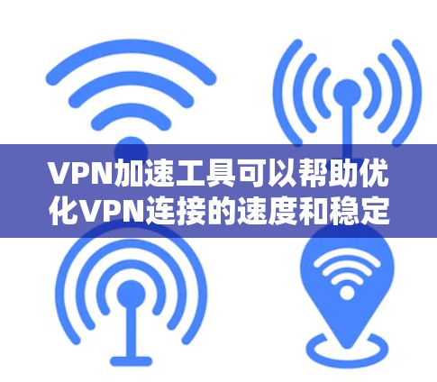VPN加速工具可以帮助优化VPN连接的速度和稳定性，尤其是在复杂的网络环境下。以下是一些常见的VPN加速工具和解决方案，供你参考